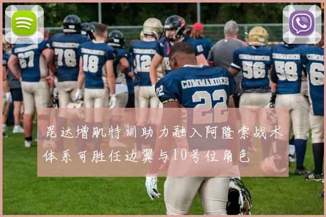 昆达增肌特训助力融入阿隆索战术体系可胜任边翼与10号位角色