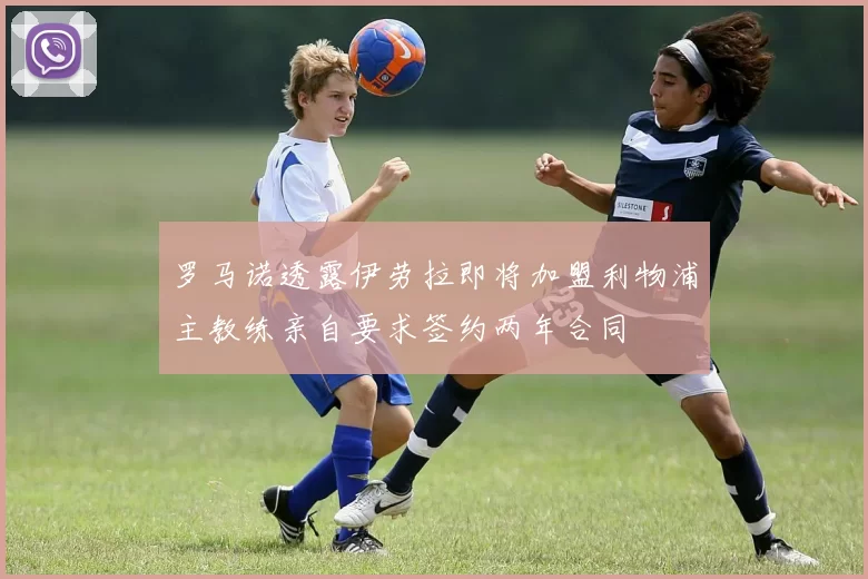 罗马诺透露伊劳拉即将加盟利物浦主教练亲自要求签约两年合同